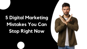 5 Digital Marketing Mistakes You Can Stop Right Now