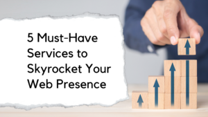 5 Must-Have Services to Skyrocket Your Web Presence