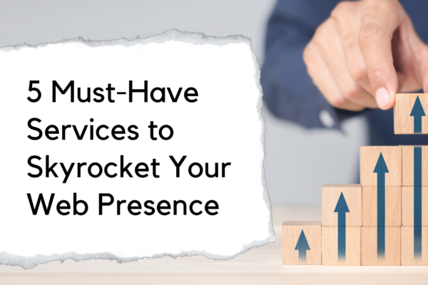 5 Must-Have Services to Skyrocket Your Web Presence