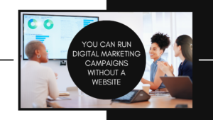 You-can-run-digital-marketing-Campaigns-without-a-Website